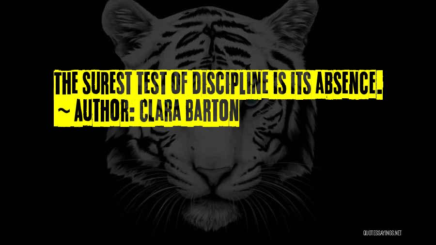 Clara Barton Quotes: The Surest Test Of Discipline Is Its Absence.