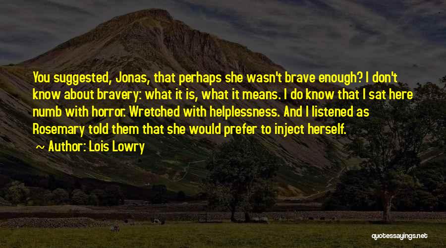 Lois Lowry Quotes: You Suggested, Jonas, That Perhaps She Wasn't Brave Enough? I Don't Know About Bravery: What It Is, What It Means.