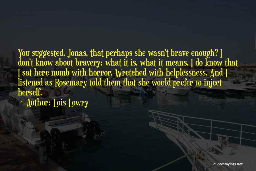 Lois Lowry Quotes: You Suggested, Jonas, That Perhaps She Wasn't Brave Enough? I Don't Know About Bravery: What It Is, What It Means.