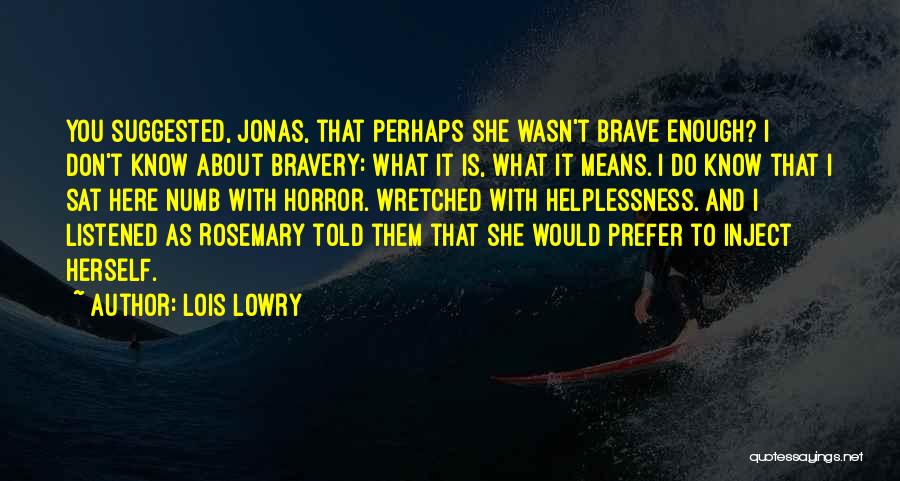 Lois Lowry Quotes: You Suggested, Jonas, That Perhaps She Wasn't Brave Enough? I Don't Know About Bravery: What It Is, What It Means.