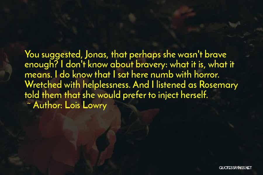 Lois Lowry Quotes: You Suggested, Jonas, That Perhaps She Wasn't Brave Enough? I Don't Know About Bravery: What It Is, What It Means.