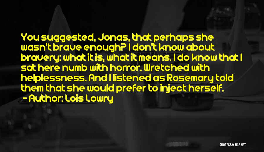 Lois Lowry Quotes: You Suggested, Jonas, That Perhaps She Wasn't Brave Enough? I Don't Know About Bravery: What It Is, What It Means.