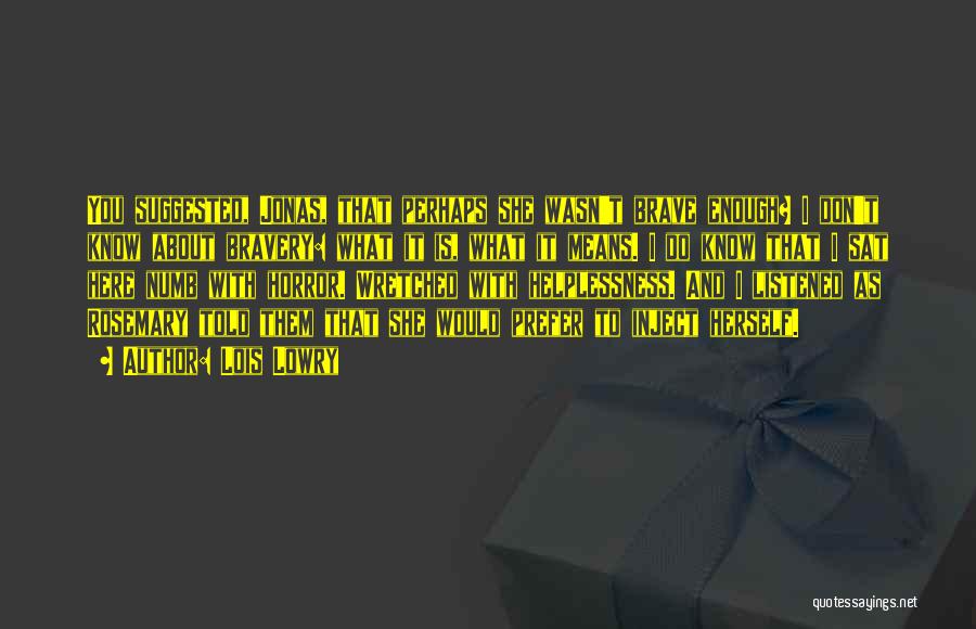 Lois Lowry Quotes: You Suggested, Jonas, That Perhaps She Wasn't Brave Enough? I Don't Know About Bravery: What It Is, What It Means.