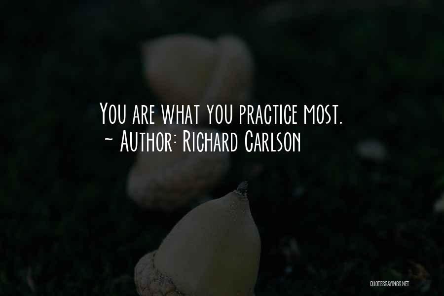 Richard Carlson Quotes: You Are What You Practice Most.