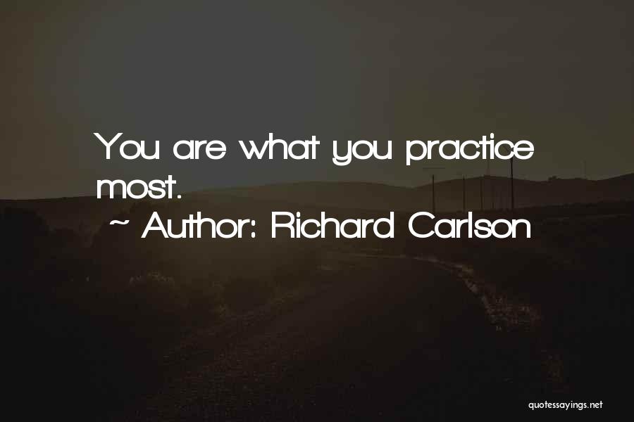 Richard Carlson Quotes: You Are What You Practice Most.