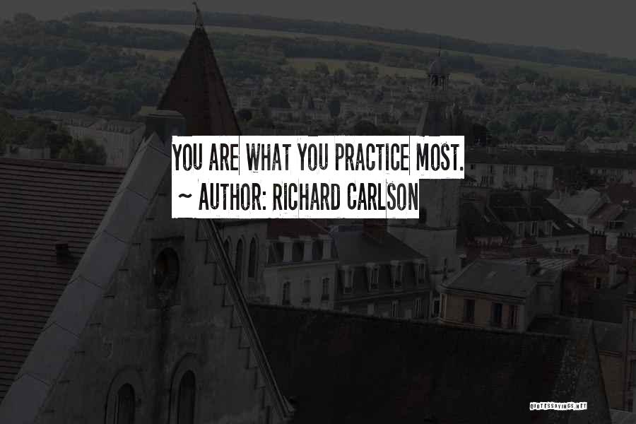 Richard Carlson Quotes: You Are What You Practice Most.