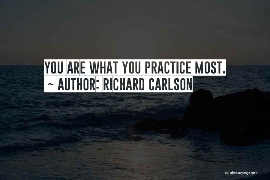 Richard Carlson Quotes: You Are What You Practice Most.