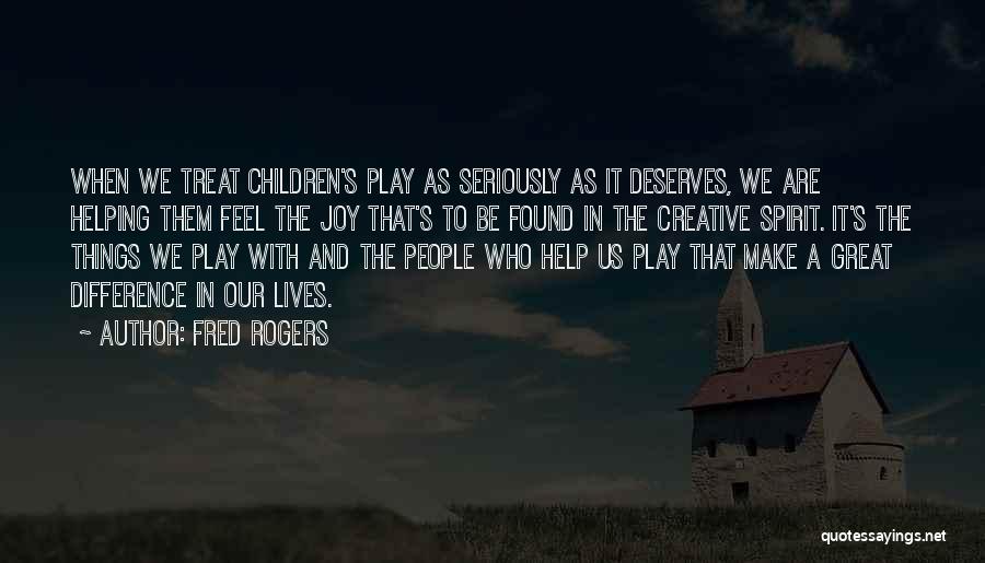 Fred Rogers Quotes: When We Treat Children's Play As Seriously As It Deserves, We Are Helping Them Feel The Joy That's To Be