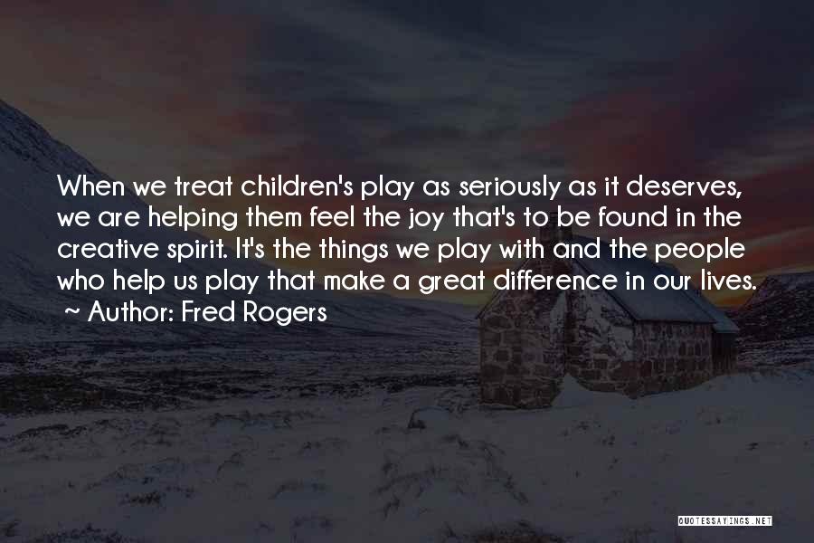 Fred Rogers Quotes: When We Treat Children's Play As Seriously As It Deserves, We Are Helping Them Feel The Joy That's To Be