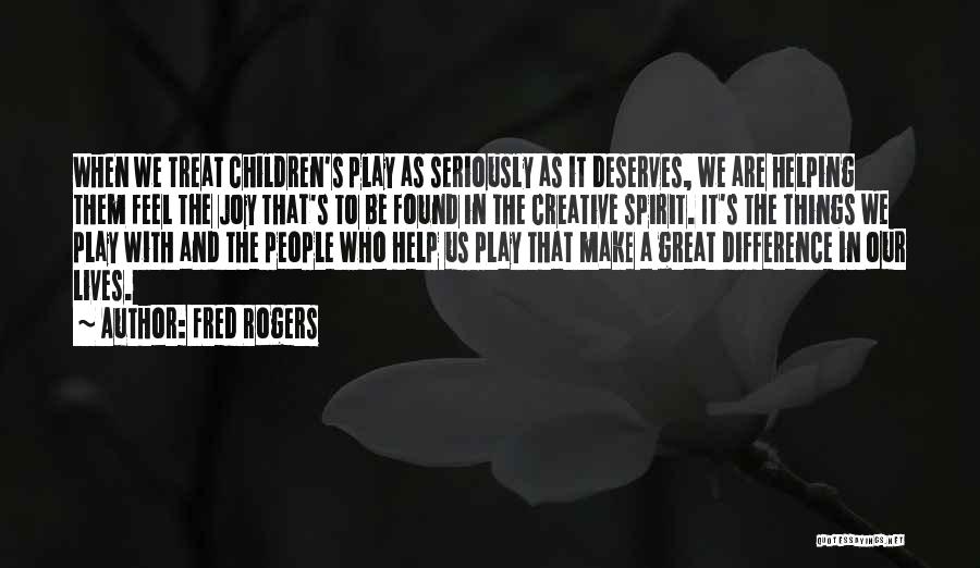Fred Rogers Quotes: When We Treat Children's Play As Seriously As It Deserves, We Are Helping Them Feel The Joy That's To Be
