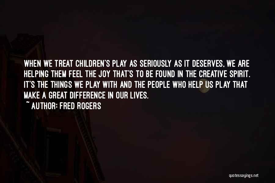 Fred Rogers Quotes: When We Treat Children's Play As Seriously As It Deserves, We Are Helping Them Feel The Joy That's To Be