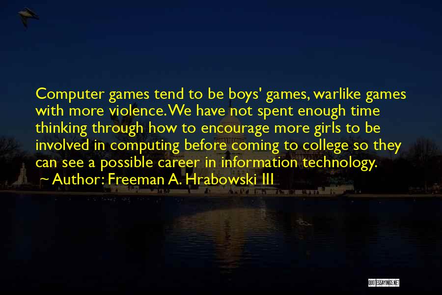 Freeman A. Hrabowski III Quotes: Computer Games Tend To Be Boys' Games, Warlike Games With More Violence. We Have Not Spent Enough Time Thinking Through