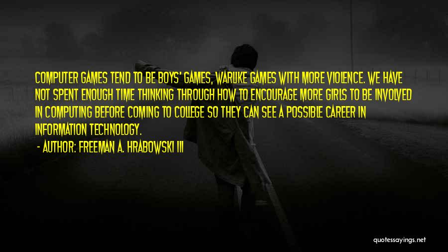 Freeman A. Hrabowski III Quotes: Computer Games Tend To Be Boys' Games, Warlike Games With More Violence. We Have Not Spent Enough Time Thinking Through