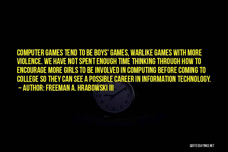 Freeman A. Hrabowski III Quotes: Computer Games Tend To Be Boys' Games, Warlike Games With More Violence. We Have Not Spent Enough Time Thinking Through