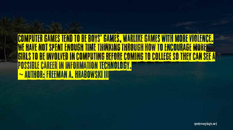 Freeman A. Hrabowski III Quotes: Computer Games Tend To Be Boys' Games, Warlike Games With More Violence. We Have Not Spent Enough Time Thinking Through