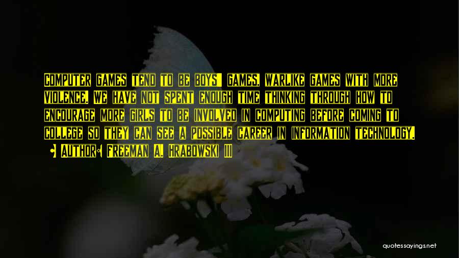 Freeman A. Hrabowski III Quotes: Computer Games Tend To Be Boys' Games, Warlike Games With More Violence. We Have Not Spent Enough Time Thinking Through