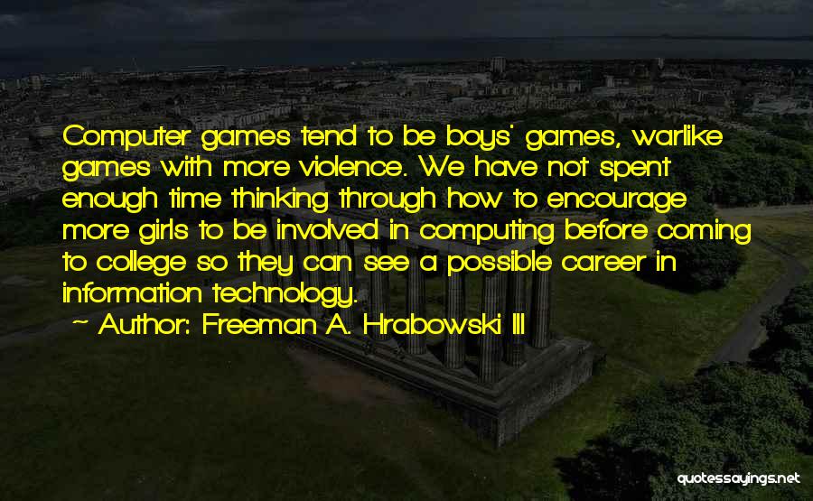 Freeman A. Hrabowski III Quotes: Computer Games Tend To Be Boys' Games, Warlike Games With More Violence. We Have Not Spent Enough Time Thinking Through