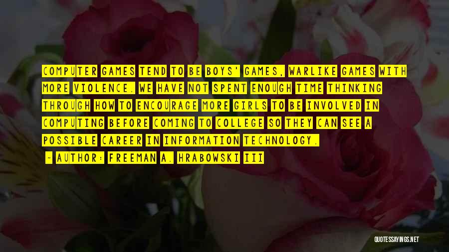 Freeman A. Hrabowski III Quotes: Computer Games Tend To Be Boys' Games, Warlike Games With More Violence. We Have Not Spent Enough Time Thinking Through