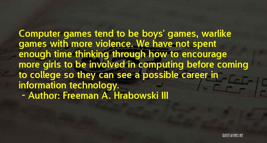 Freeman A. Hrabowski III Quotes: Computer Games Tend To Be Boys' Games, Warlike Games With More Violence. We Have Not Spent Enough Time Thinking Through