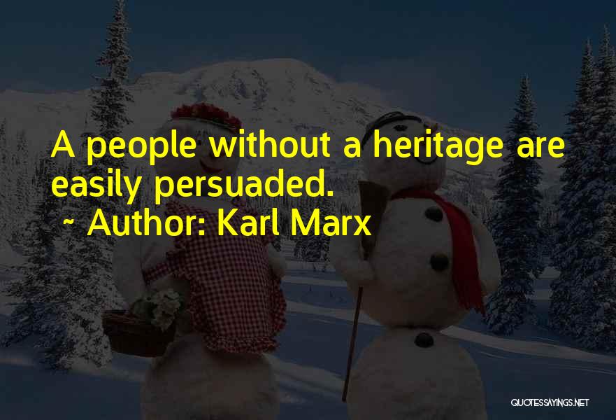 Karl Marx Quotes: A People Without A Heritage Are Easily Persuaded.