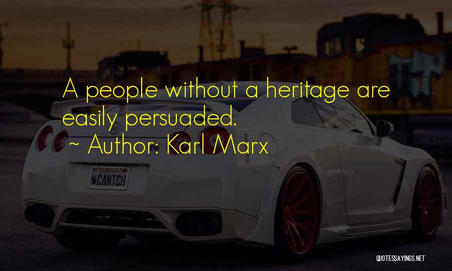 Karl Marx Quotes: A People Without A Heritage Are Easily Persuaded.