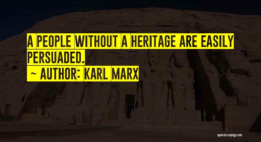 Karl Marx Quotes: A People Without A Heritage Are Easily Persuaded.
