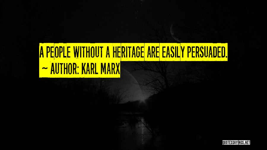 Karl Marx Quotes: A People Without A Heritage Are Easily Persuaded.