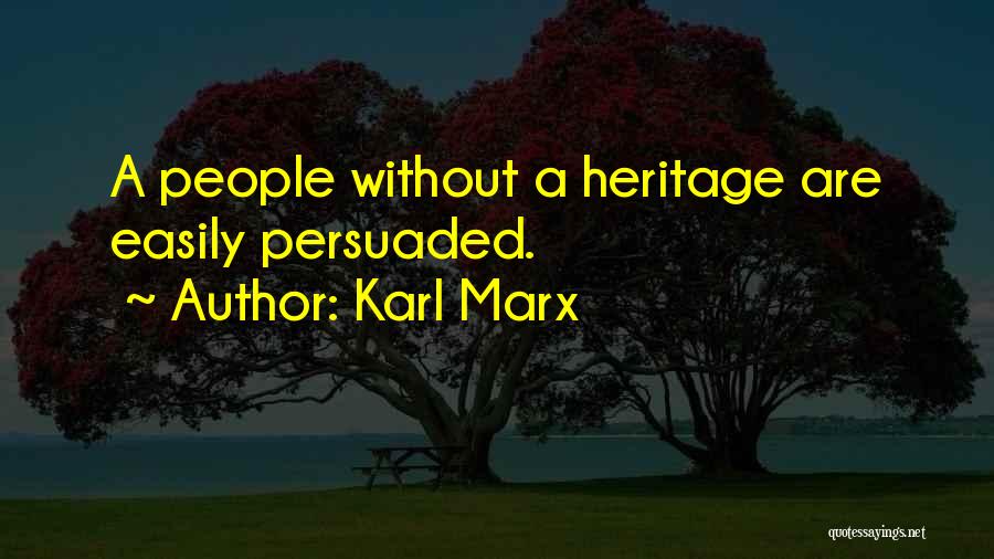 Karl Marx Quotes: A People Without A Heritage Are Easily Persuaded.