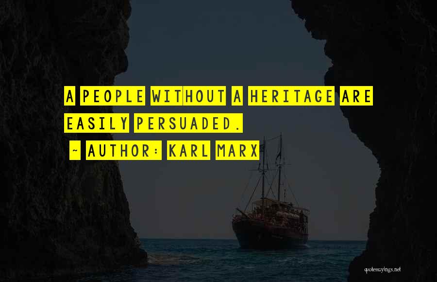 Karl Marx Quotes: A People Without A Heritage Are Easily Persuaded.