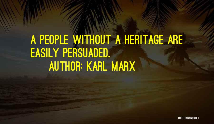 Karl Marx Quotes: A People Without A Heritage Are Easily Persuaded.