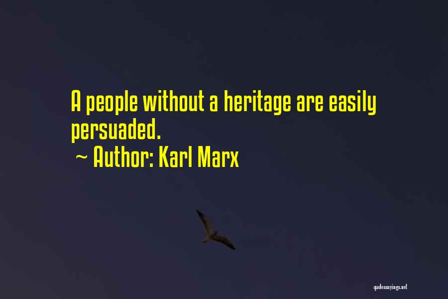 Karl Marx Quotes: A People Without A Heritage Are Easily Persuaded.
