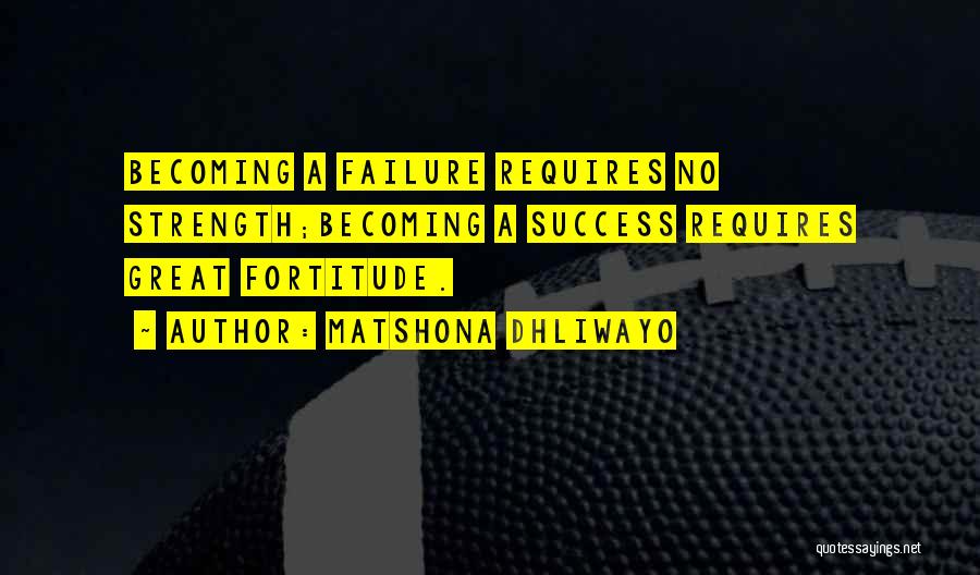 Matshona Dhliwayo Quotes: Becoming A Failure Requires No Strength;becoming A Success Requires Great Fortitude.