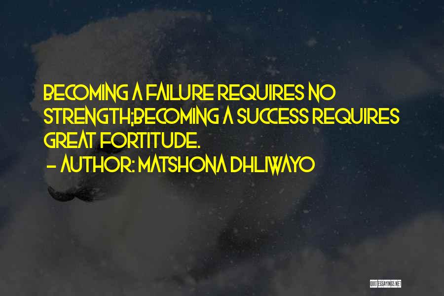 Matshona Dhliwayo Quotes: Becoming A Failure Requires No Strength;becoming A Success Requires Great Fortitude.