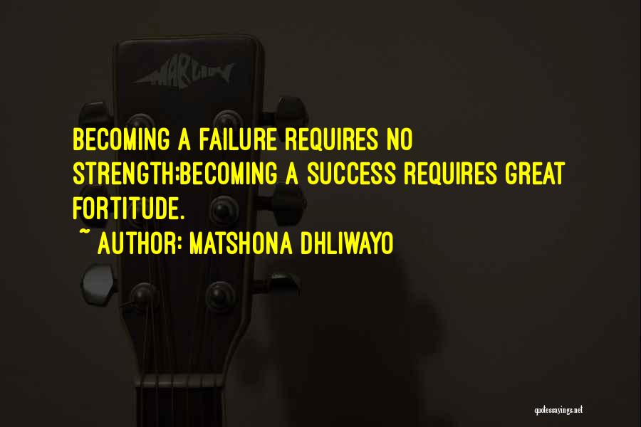 Matshona Dhliwayo Quotes: Becoming A Failure Requires No Strength;becoming A Success Requires Great Fortitude.
