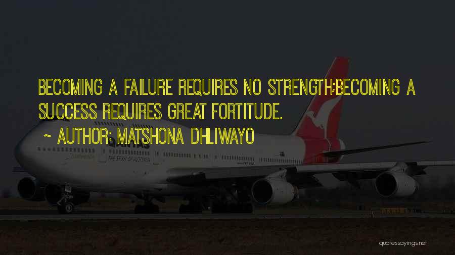 Matshona Dhliwayo Quotes: Becoming A Failure Requires No Strength;becoming A Success Requires Great Fortitude.