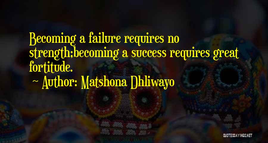 Matshona Dhliwayo Quotes: Becoming A Failure Requires No Strength;becoming A Success Requires Great Fortitude.