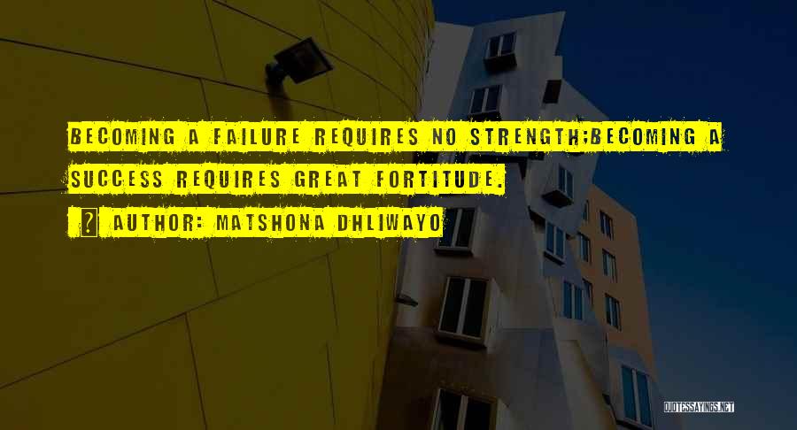 Matshona Dhliwayo Quotes: Becoming A Failure Requires No Strength;becoming A Success Requires Great Fortitude.