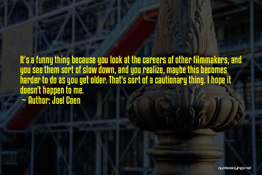 Joel Coen Quotes: It's A Funny Thing Because You Look At The Careers Of Other Filmmakers, And You See Them Sort Of Slow