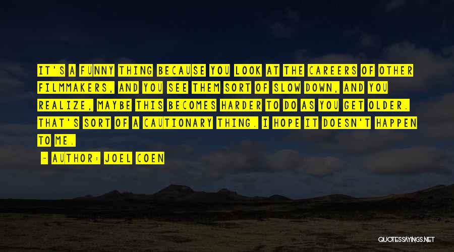 Joel Coen Quotes: It's A Funny Thing Because You Look At The Careers Of Other Filmmakers, And You See Them Sort Of Slow