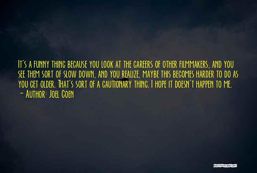 Joel Coen Quotes: It's A Funny Thing Because You Look At The Careers Of Other Filmmakers, And You See Them Sort Of Slow