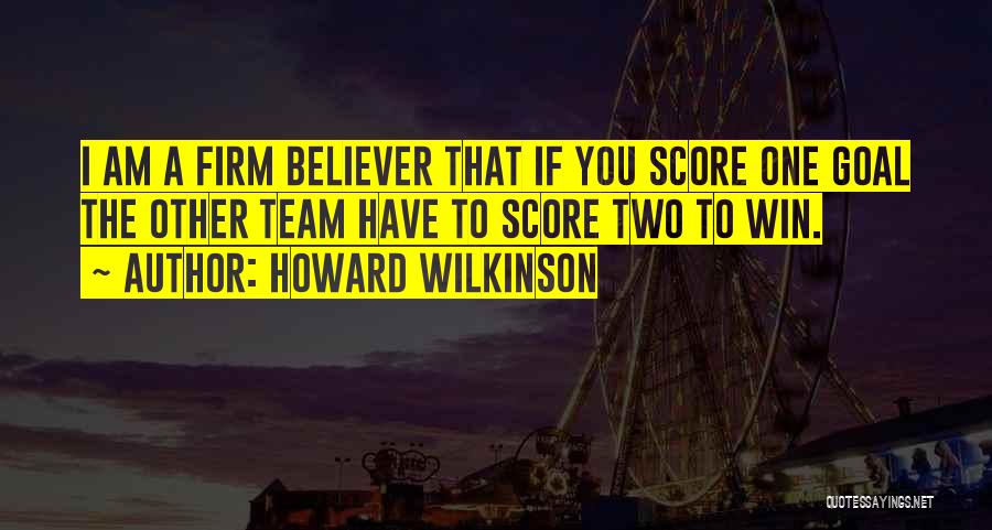 Howard Wilkinson Quotes: I Am A Firm Believer That If You Score One Goal The Other Team Have To Score Two To Win.