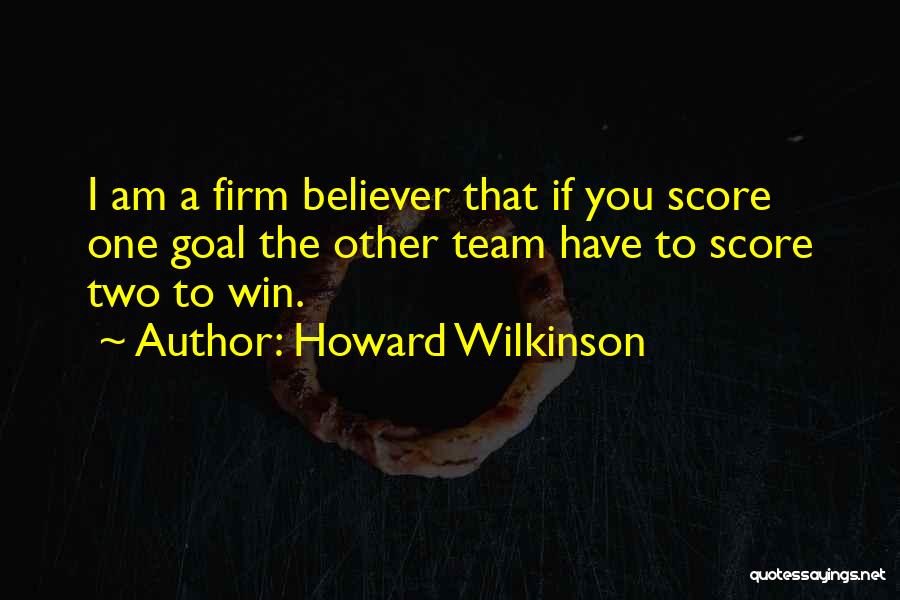 Howard Wilkinson Quotes: I Am A Firm Believer That If You Score One Goal The Other Team Have To Score Two To Win.