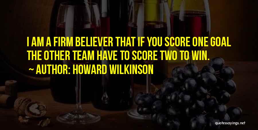 Howard Wilkinson Quotes: I Am A Firm Believer That If You Score One Goal The Other Team Have To Score Two To Win.