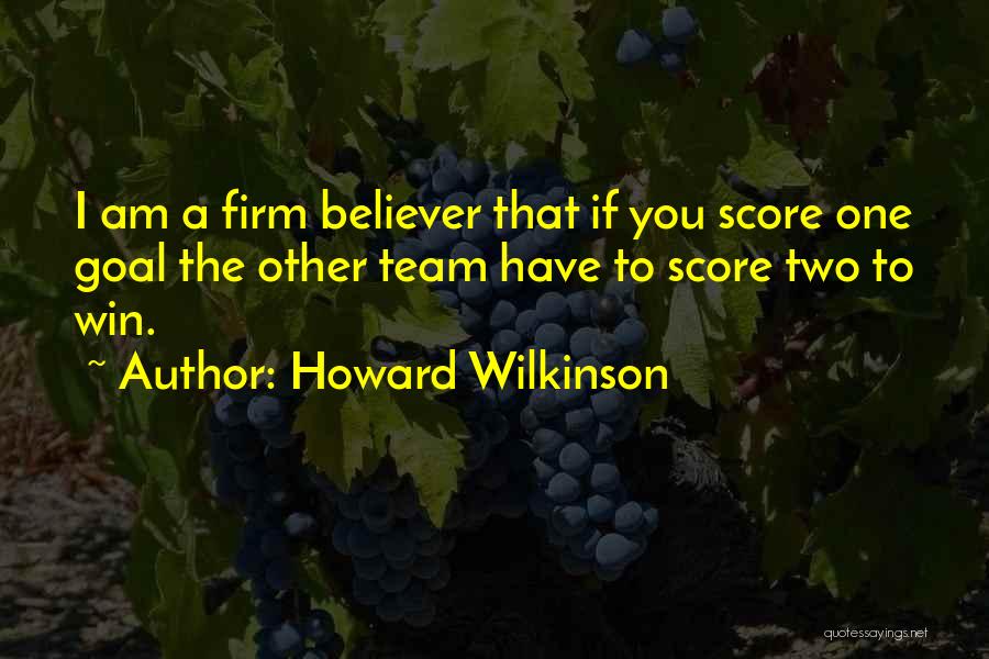 Howard Wilkinson Quotes: I Am A Firm Believer That If You Score One Goal The Other Team Have To Score Two To Win.