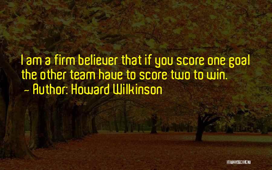 Howard Wilkinson Quotes: I Am A Firm Believer That If You Score One Goal The Other Team Have To Score Two To Win.