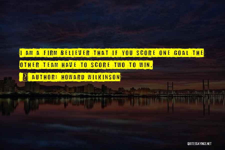 Howard Wilkinson Quotes: I Am A Firm Believer That If You Score One Goal The Other Team Have To Score Two To Win.