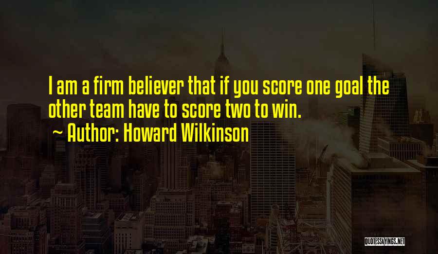 Howard Wilkinson Quotes: I Am A Firm Believer That If You Score One Goal The Other Team Have To Score Two To Win.