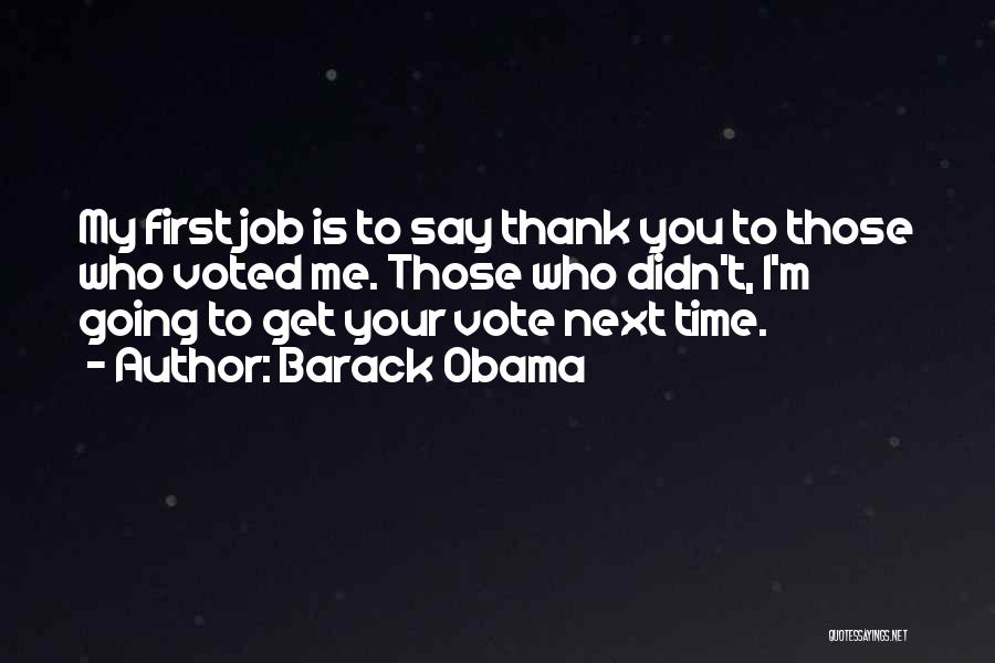 Barack Obama Quotes: My First Job Is To Say Thank You To Those Who Voted Me. Those Who Didn't, I'm Going To Get