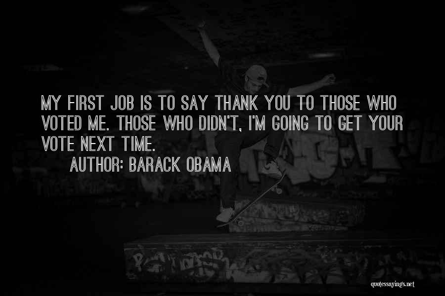 Barack Obama Quotes: My First Job Is To Say Thank You To Those Who Voted Me. Those Who Didn't, I'm Going To Get