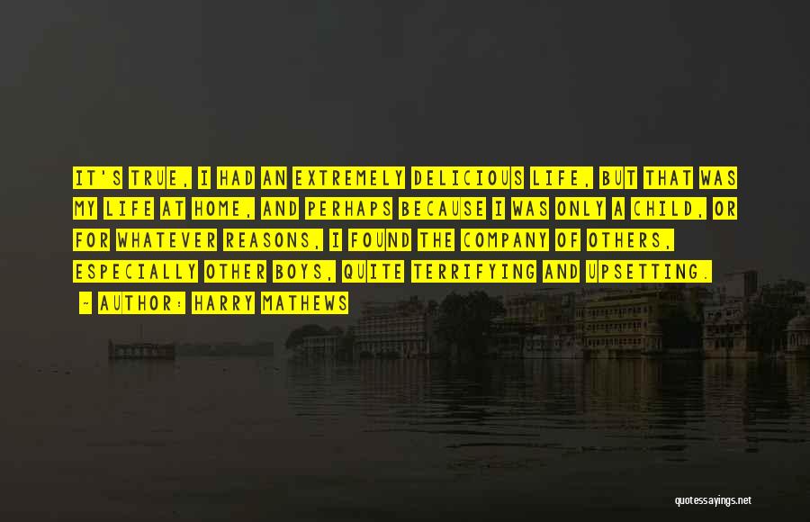 Harry Mathews Quotes: It's True, I Had An Extremely Delicious Life, But That Was My Life At Home, And Perhaps Because I Was